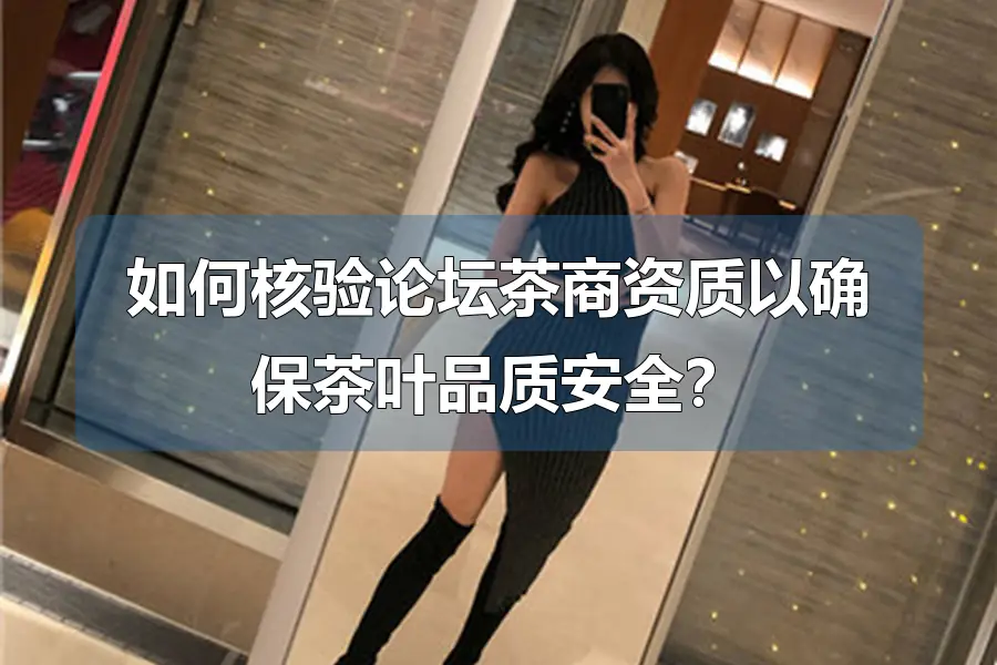 如何核验论坛茶商资质以确保茶叶品质安全？